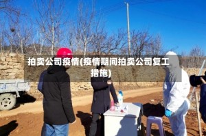 拍卖公司疫情(疫情期间拍卖公司复工措施)