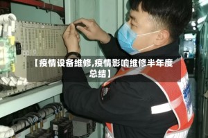 【疫情设备维修,疫情影响维修半年度总结】