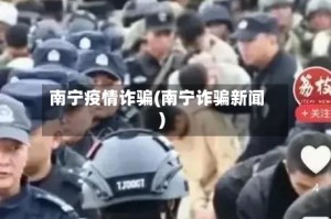南宁疫情诈骗(南宁诈骗新闻)