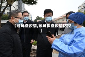 【领导查疫情,领导夜查疫情防控】