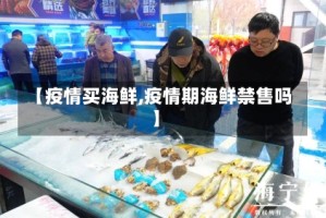 【疫情买海鲜,疫情期海鲜禁售吗】