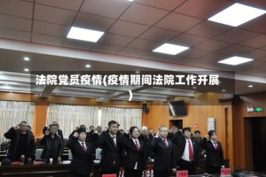 法院党员疫情(疫情期间法院工作开展)