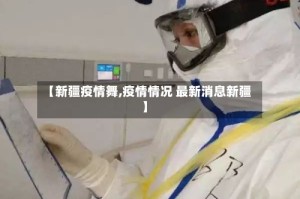 【新疆疫情舞,疫情情况 最新消息新疆】