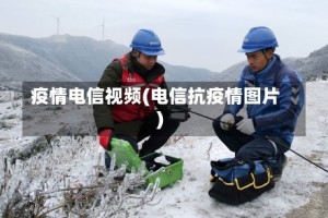 疫情电信视频(电信抗疫情图片)