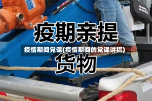 疫情期间党课(疫情期间的党课讲稿)