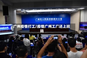 广州疫情打工/疫情广州工厂还上班吗
