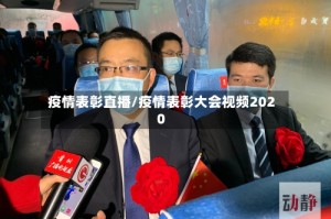 疫情表彰直播/疫情表彰大会视频2020