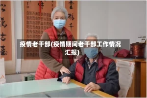 疫情老干部(疫情期间老干部工作情况汇报)