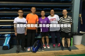 【清华疫情期间,清华疫情期间放假吗】