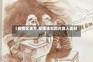 【疫情区速写,疫情速写照片真人素材】