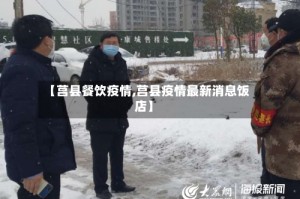 【莒县餐饮疫情,莒县疫情最新消息饭店】