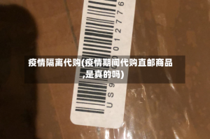 疫情隔离代购(疫情期间代购直邮商品,是真的吗)