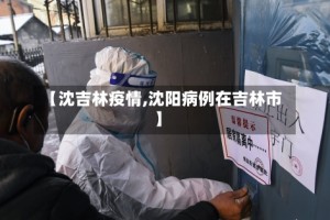 【沈吉林疫情,沈阳病例在吉林市】