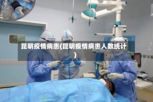 昆明疫情病患(昆明疫情病患人数统计)