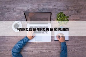 搜肺炎疫情/肺炎役情实时动态