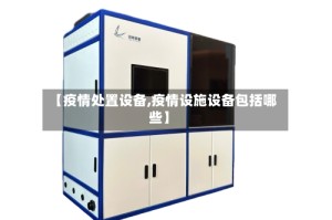 【疫情处置设备,疫情设施设备包括哪些】