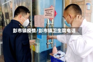 彭市镇疫情/彭市镇卫生院电话
