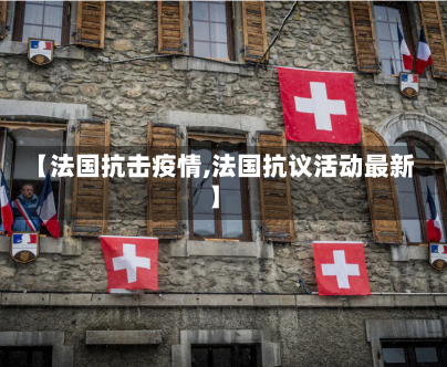 【法国抗击疫情,法国抗议活动最新】