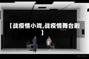 【战疫情小戏,战疫情舞台剧】