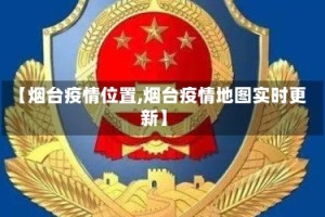 【烟台疫情位置,烟台疫情地图实时更新】