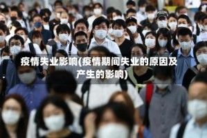 疫情失业影响(疫情期间失业的原因及产生的影响)