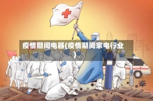 疫情期间电器(疫情期间家电行业)