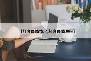 【句容疫情情况,句容疫情通报】