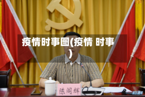 疫情时事图(疫情 时事)