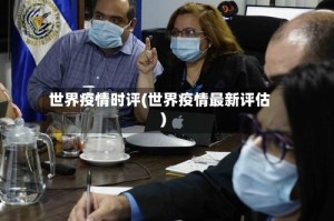 世界疫情时评(世界疫情最新评估)