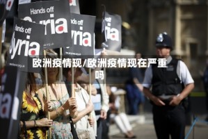 欧洲疫情现/欧洲疫情现在严重吗