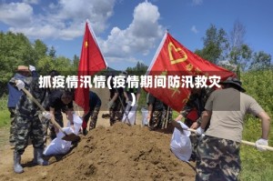 抓疫情汛情(疫情期间防汛救灾)