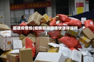 圆通疫情慢(疫情期间圆通快递停运吗)