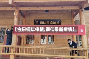 【今日铜仁疫情,铜仁最新病情】