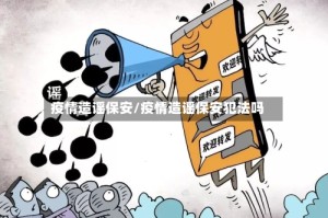 疫情造谣保安/疫情造谣保安犯法吗