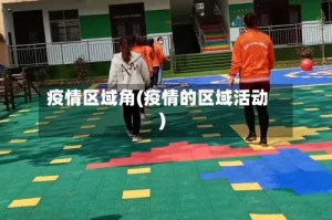 疫情区域角(疫情的区域活动)