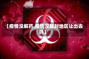 【疫情没解药,疫情没解封地区让出去吗】