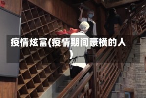 疫情炫富(疫情期间豪横的人)