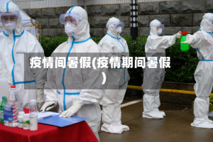 疫情间暑假(疫情期间暑假)