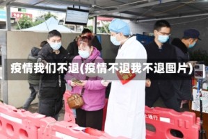 疫情我们不退(疫情不退我不退图片)