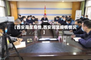 【西安周至疫情,西安周至疫情情况】