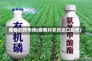 疫情农药市场(疫情对农药出口影响)