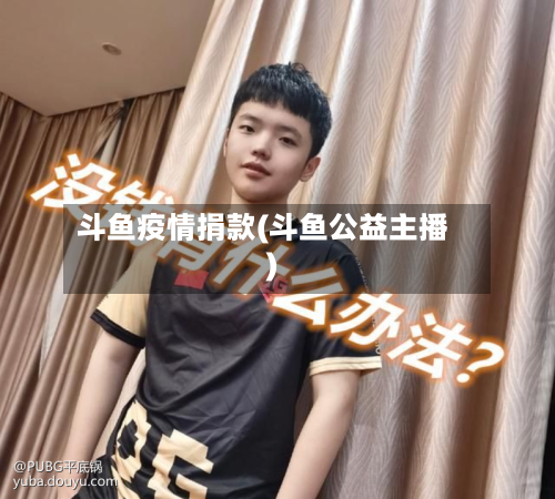 斗鱼疫情捐款(斗鱼公益主播)-第3张图片