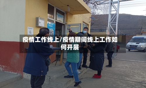 疫情工作线上/疫情期间线上工作如何开展-第1张图片