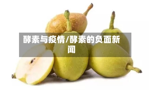 酵素与疫情/酵素的负面新闻-第2张图片