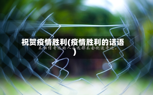 祝贺疫情胜利(疫情胜利的话语)-第2张图片