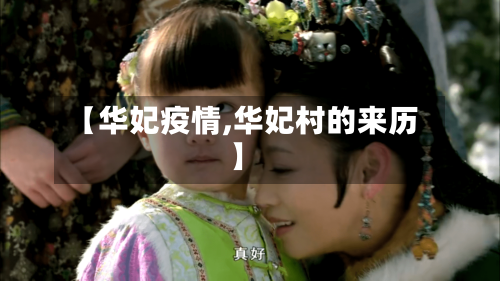 【华妃疫情,华妃村的来历】-第1张图片