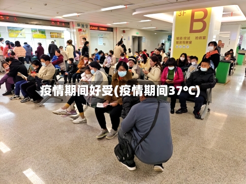 疫情期间好受(疫情期间37℃)-第3张图片