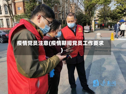 疫情党员注意(疫情期间党员工作要求)-第1张图片