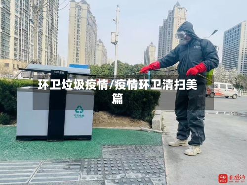 环卫垃圾疫情/疫情环卫清扫美篇-第2张图片