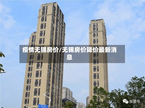疫情无锡房价/无锡房价降价最新消息-第3张图片